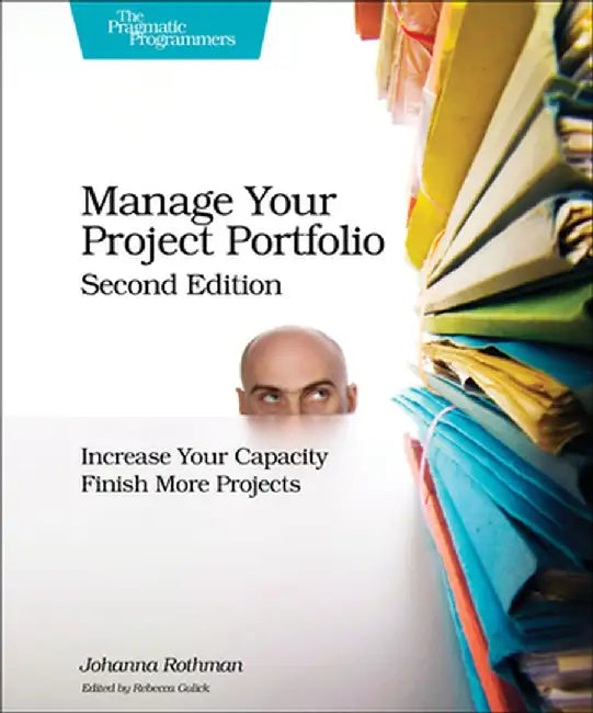 Manage Your Project Portfolio: Increase Your Capacity and Finish More Projects by Johanna Rothman