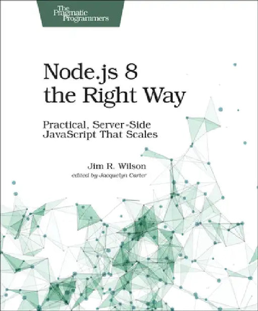 Node.Js 8 the Right Way: Practical, Server-Side JavaScript That Scales by Jim Wilson