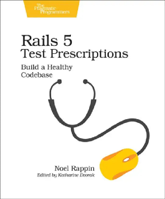 Rails 5 Test Prescriptions: Build a Healthy Codebase by Noel Rappin