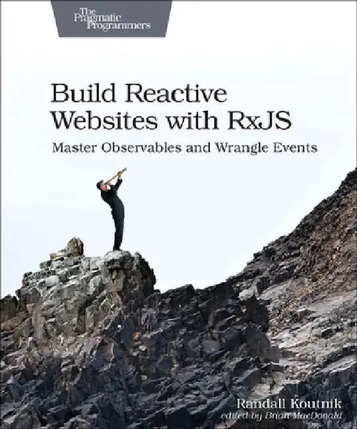 Build Reactive Websites with Rxjs: Master Observables and Wrangle Events by Randall Koutnik