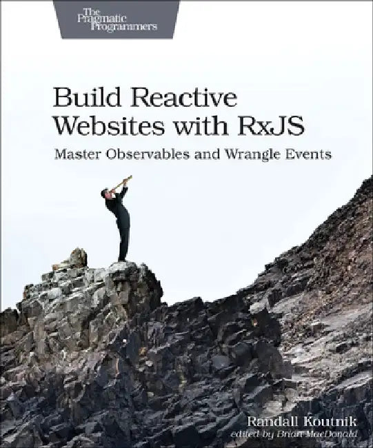 Build Reactive Websites with Rxjs: Master Observables and Wrangle Events by Randall Koutnik