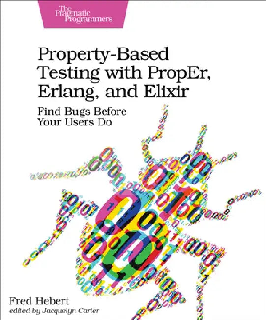 Property-Based Testing with Proper, Erlang, and Elixir: Find Bugs Before Your Users Do by Fred Hebert