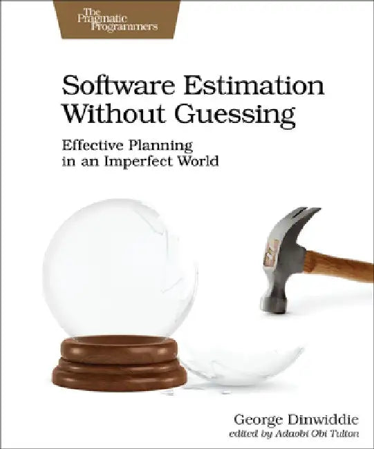 Software Estimation Without Guessing: Effective Planning in an Imperfect World by George Dinwiddie