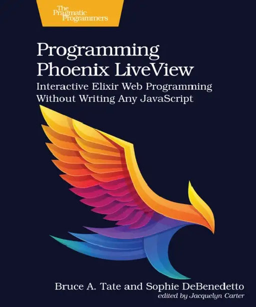 Programming Phoenix Liveview: Interactive Elixir Web Programming Without Writing Any JavaScript by Bruce A. Tate, Sophie Debenedetto