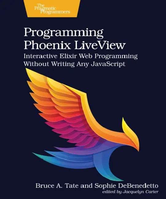 Programming Phoenix Liveview: Interactive Elixir Web Programming Without Writing Any JavaScript by Bruce A. Tate, Sophie Debenedetto