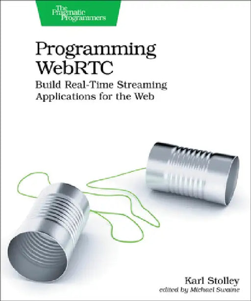 Programming Webrtc: Build Real-Time Streaming Applications for the Web by Karl Stolley
