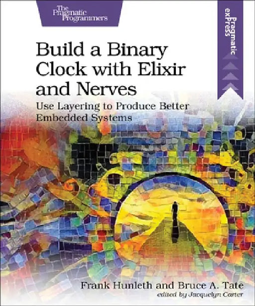 Build a Binary Clock with Elixir and Nerves: Use Layering to Produce Better Embedded Systems by Frank Hunleth