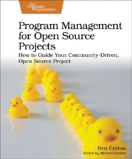 Program Management for Open Source Projects: How to Guide Your Community-Driven, Open Source Project by Ben Cotton
