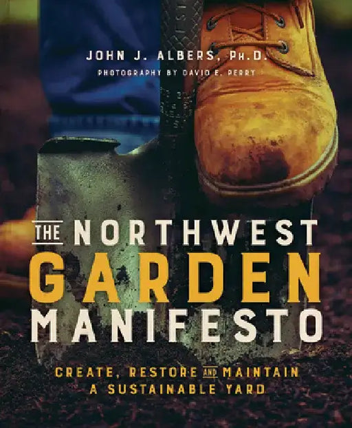 The Northwest Garden Manifesto: Create, Restore and Maintain a Sustainable Yard by John Albers