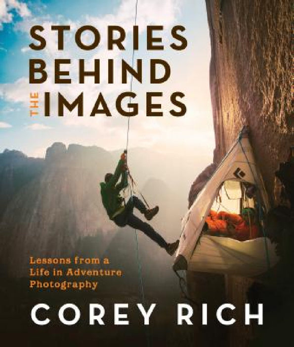 Stories Behind the Images: Lessons from a Life in Adventure Photography by Corey Rich
