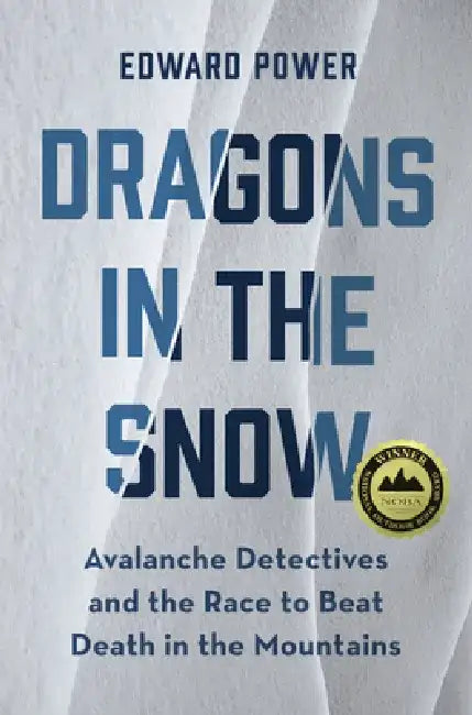 Dragons in the Snow: Avalanche Detectives and the Race to Beat Death in the Mountains by Ed Power