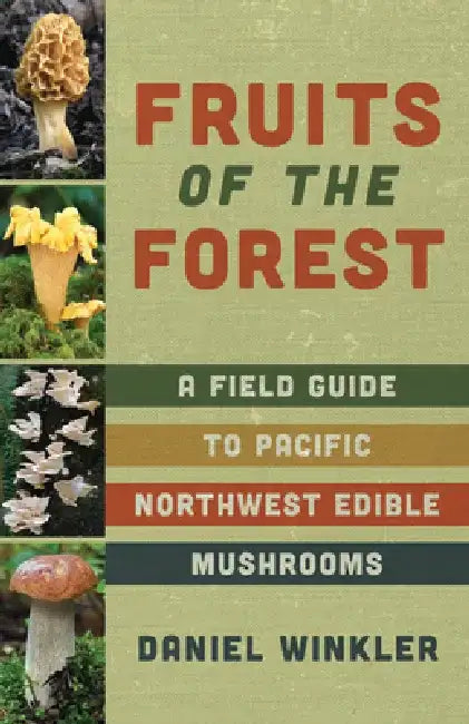 Fruits of the Forest: A Field Guide to Pacific Northwest Edible Mushrooms by Daniel Winkler