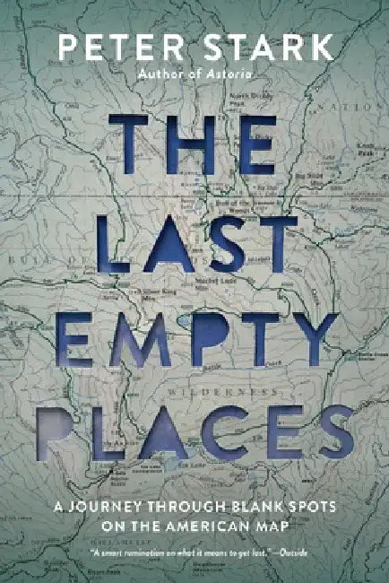 The Last Empty Places: A Journey Through Blank Spots on the American Map by Peter Stark