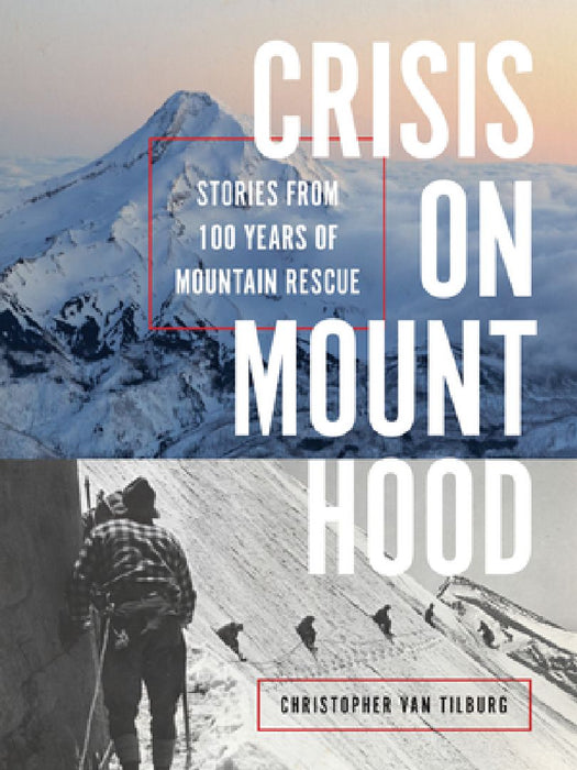 Crisis on Mount Hood: Stories from a Hundred Years of Mountain Rescue by Christopher Van Tilburg