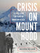 Crisis on Mount Hood: Stories from a Hundred Years of Mountain Rescue by Christopher Van Tilburg