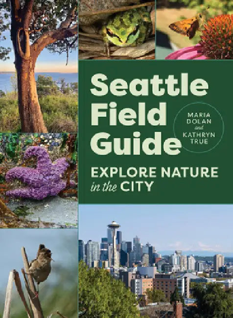 Seattle Field Guide: Explore Nature in the City by Maria Dolan, Kathryn True