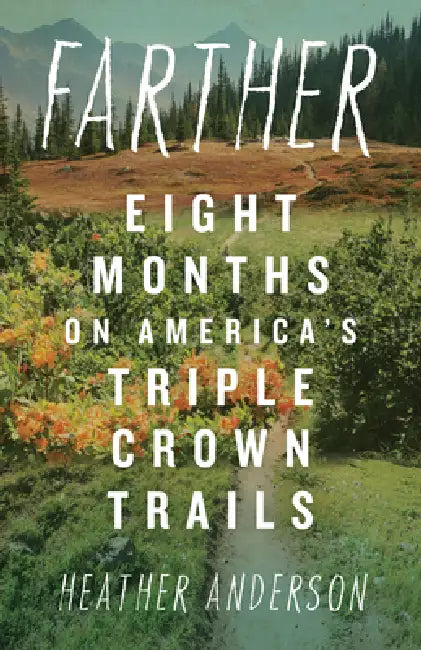 Farther: Eight Months on America's Triple Crown Trails by Heather Anderson