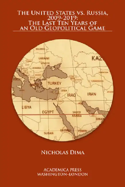 The United States vs. Russia, 2009-2019: The Last Ten Years of an Old Geopolitical Game by Nicholas Dima