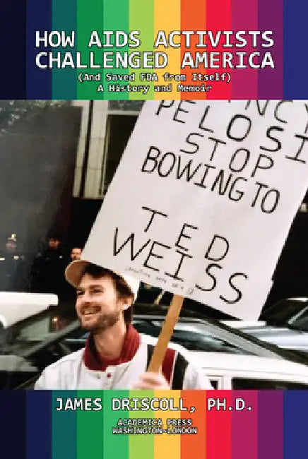 How AIDS Activists Challenged America and Saved the FDA from Itself by James Driscoll