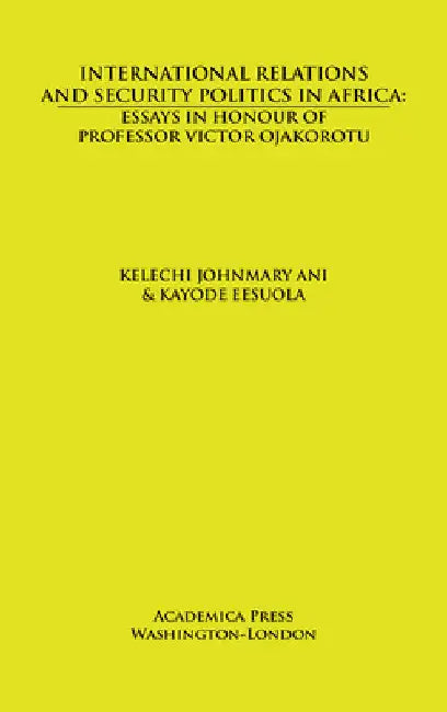 International Relations and Security Politics in Africa: Essays in Honor of Professor Victor Ojakorotu by Kelechi Johnmary Ani