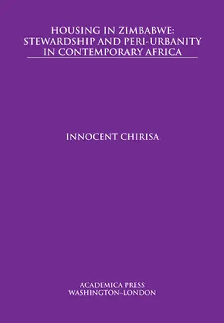 Housing in Zimbabwe: stewardship and peri-urbanity in contemporary Africa by Innocent Chirisa