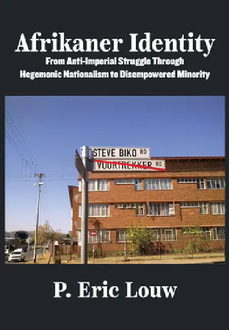 Afrikaner Identity: From Anticolonial Struggle Through Hegemonic Nationalism to Disempowered Minority by Eric Louw
