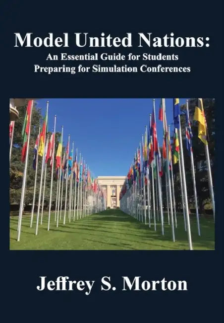 Model United Nations: An Essential Guide for Students Preparing for Simulation Conferences by Jeffrey S. Morton