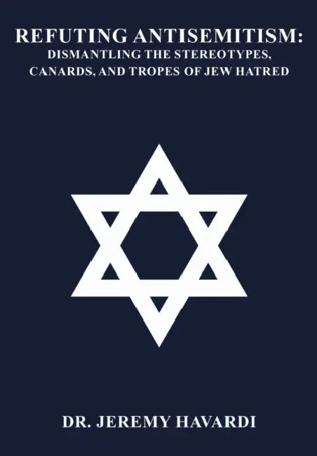 Refuting Antisemitism: Dismantling the Stereotypes, Canards, and Tropes of Jew Hatred by Jeremy Havardi