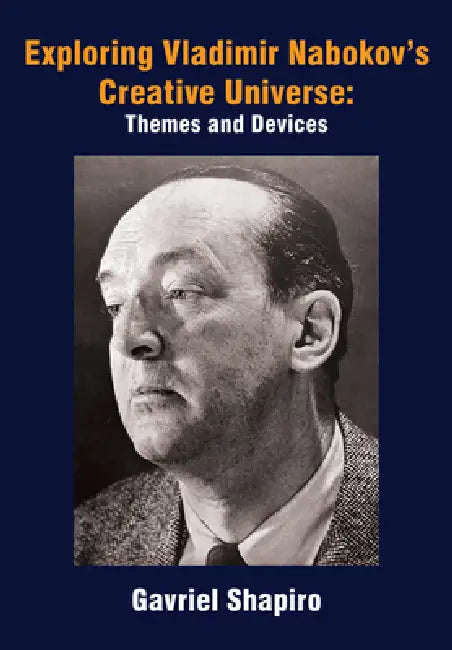 Exploring Vladimir Nabokov's Creative Universe: Themes and Devices by Gavriel Shapiro
