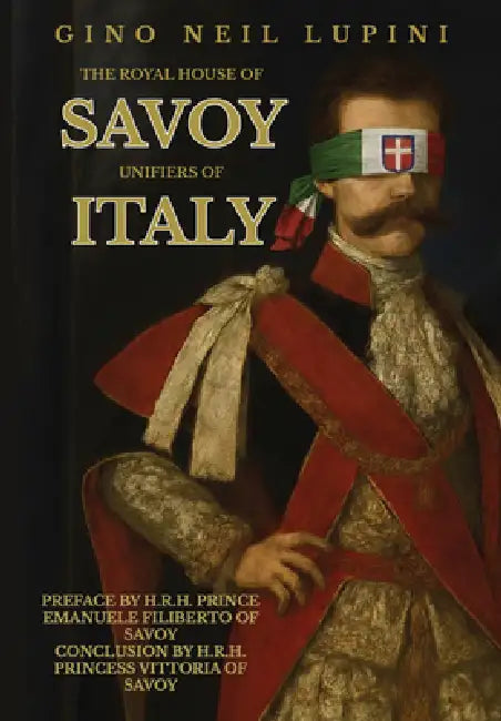 The Royal House of Savoy: Unifiers of Italy by Gino Neil Lupini