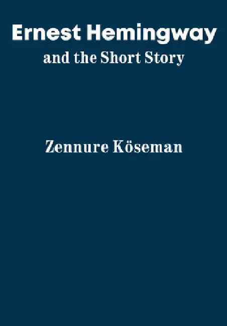 Ernest Hemingway and the Short Story by Zennure Köseman