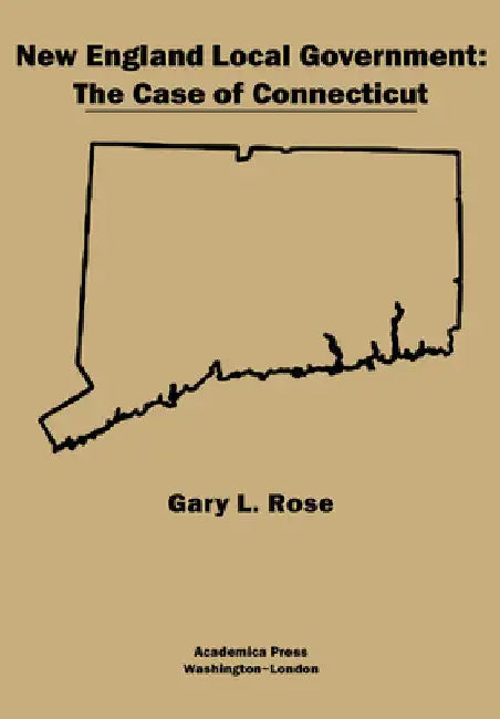 New England Local Government: The Case of Connecticut by Gary L. Rose