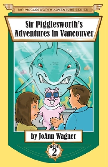 Sir Pigglesworth's Adventures in Vancouver by Joann Wagner, Sara Dean, David Darchicourt