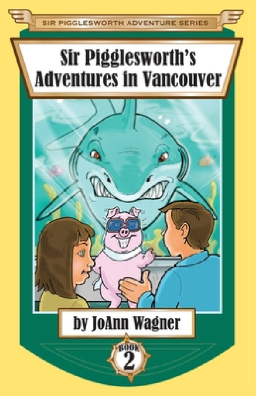 Sir Pigglesworth's Adventures in Vancouver by Joann Wagner, Sara Dean, David Darchicourt