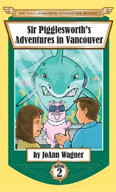 Sir Pigglesworth's Adventures in Vancouver by Joann Wagner