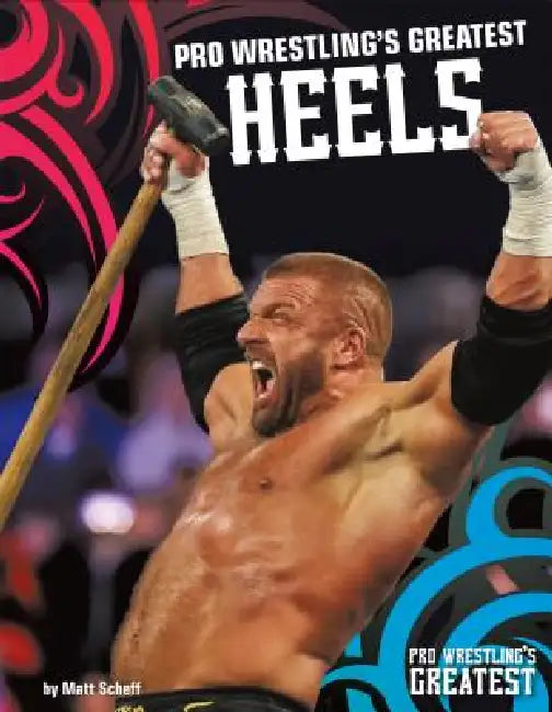Pro Wrestling's Greatest Heels by Matt Scheff