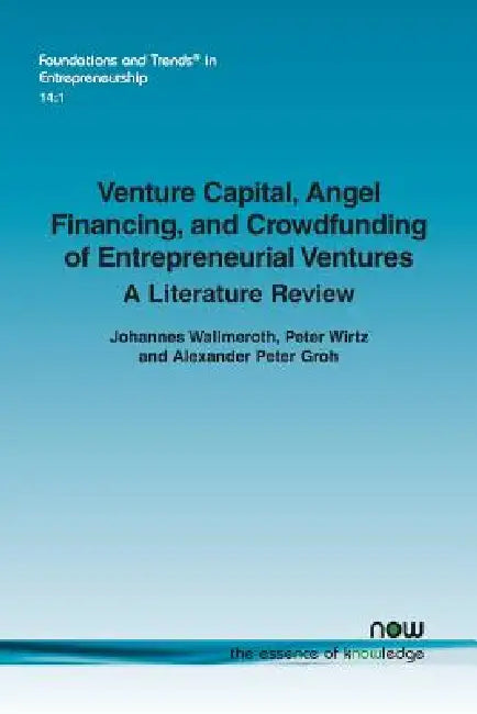 Venture Capital, Angel Financing, and Crowdfunding of Entrepreneurial Ventures: A Literature Review by Johannes Wallmeroth, Peter Wirtz, Alexander Peter Groh