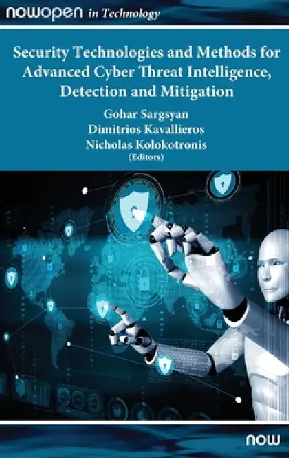 Security Technologies and Methods for Advanced Cyber Threat Intelligence, Detection and Mitigation by Gohar Sargsyan, Dimitrios Kavallieros, Nicholas Kolokotronis
