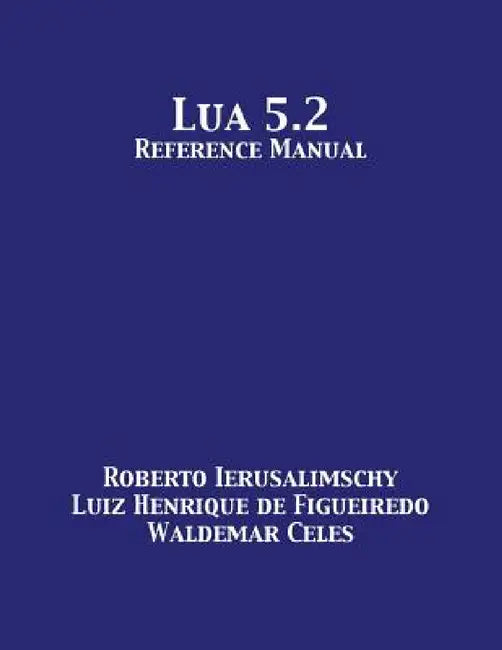 Lua 5.2 Reference Manual by Roberto Ierusalimschy, Luiz Henrique De Figueiredo, Waldemar Celes