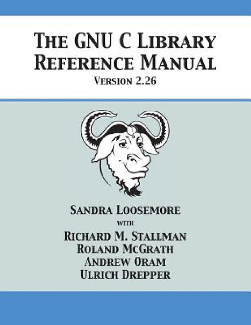 The GNU C Library Reference Manual Version 2.26 by Sandra Loosemore, Richard M. Stallman, Roland McGrath