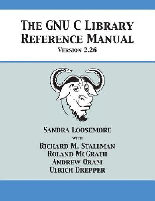 The GNU C Library Reference Manual Version 2.26 by Sandra Loosemore, Richard M. Stallman, Roland McGrath
