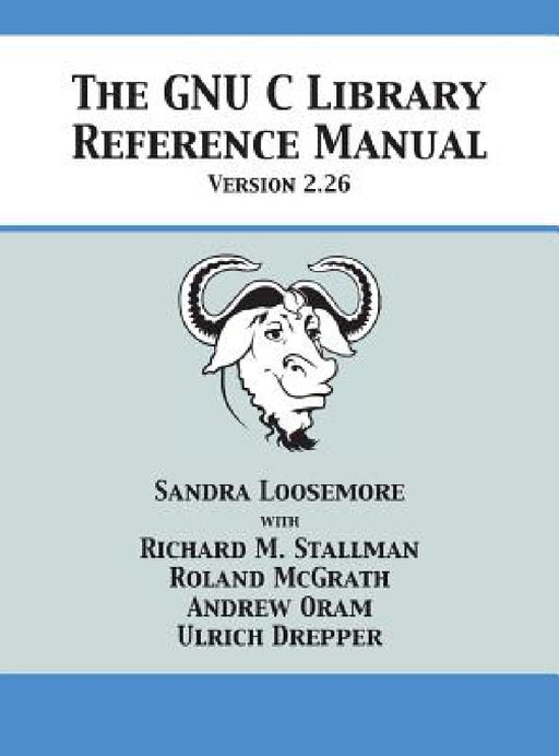 The GNU C Library Reference Manual Version 2.26 by Sandra Loosemore, Richard M. Stallman, Roland McGrath