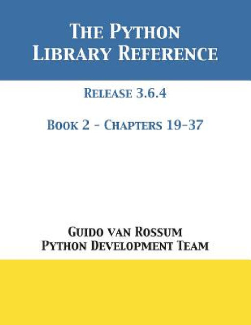 The Python Library Reference: Release 3.6.4 - Book 2 of 2 by Guido Van Rossum, Python Development Team