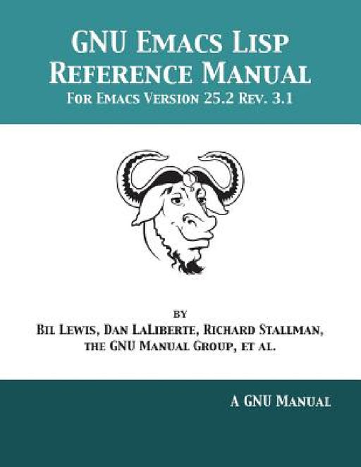 GNU Emacs Lisp Reference Manual: For Emacs Version 25.2 Rev. 3.1 by Bil Lewis, Dan Laliberte, Richard Stallman