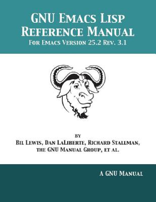 GNU Emacs Lisp Reference Manual: For Emacs Version 25.2 Rev. 3.1 by Bil Lewis, Dan Laliberte, Richard Stallman