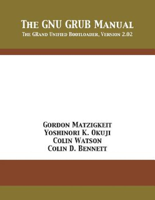 The GNU GRUB Manual: The GRand Unified Bootloader, Version 2.02 by Gordon Matzigkeit, Yoshinori K. Okuji, Colin Watson