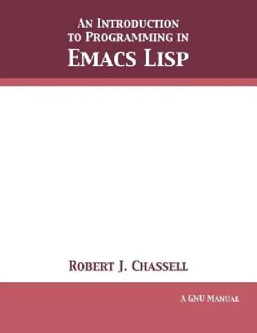 An Introduction to Programming in Emacs Lisp: Edition 3.10 by Robert J. Chassell