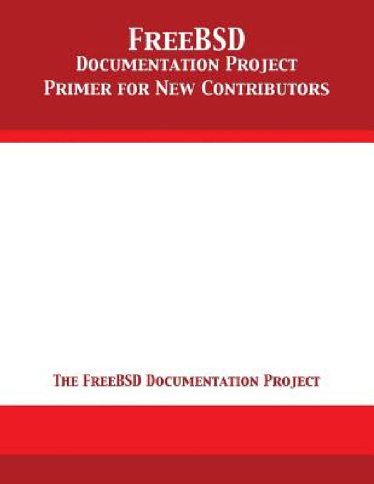 FreeBSD Documentation Project Primer for New Contributors by The Freebsd Documentation Project