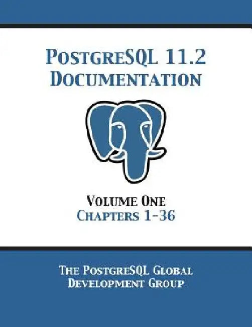PostgreSQL 11 Documentation Manual Version 11.2: Volume 1 Chapters 1-36 by Postgresql Global Development Group