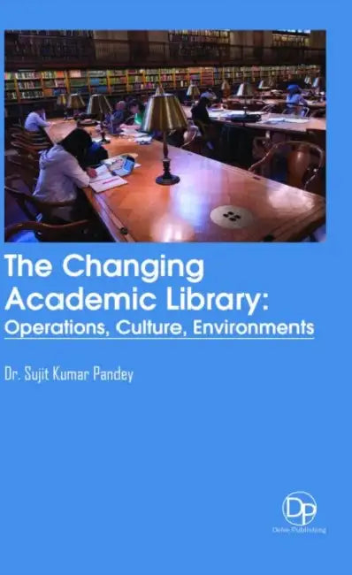 The Changing Academic Library: Operations, Culture, Environments by Sujit Kumar Pandey